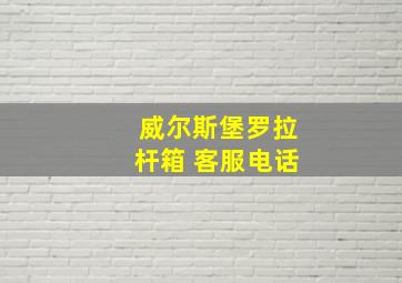 威尔斯堡罗拉杆箱 客服电话